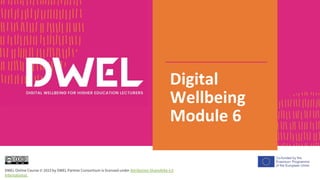 Digital
Wellbeing
Module 6
DWEL Online Course © 2023 by DWEL Partner Consortium is licensed under Attribution-ShareAlike 4.0
International
 
