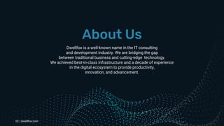 About Us
Dwellfox is a well-known name in the IT consulting
and development industry. We are bridging the gap
between trad...