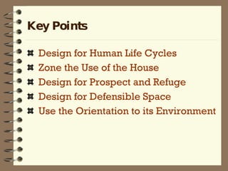 Key Points Design for Human Life Cycles Zone the Use of the House  Design for Prospect and Refuge Design for Defensible Space Use the Orientation to its Environment 