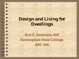 Design and Living for Dwellings Eric E. Anderson AIA Farmingdale State College ARC 466 