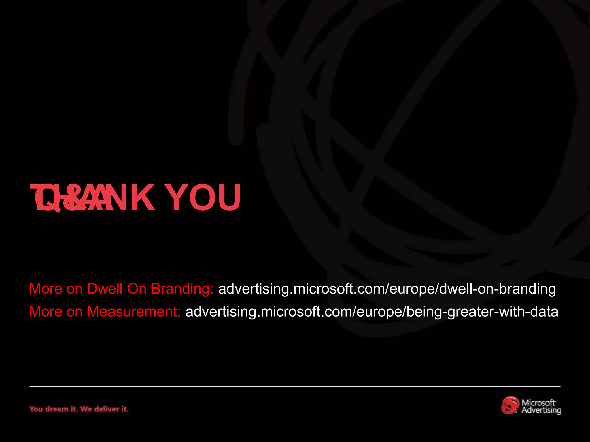 THANK YOUQ&AMore on Dwell On Branding: advertising.microsoft.com/europe/dwell-on-brandinggMore on Measurement: advertising.microsoft.com/europe/being-greater-with-data