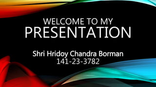 WELCOME TO MY
PRESENTATION
Shri Hridoy Chandra Borman
141-23-3782
 