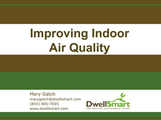 Improving Indoor
Air Quality
Mary Gatch
info@dwellsmart.com
(843) 805-7055
www.dwellsmart.com
 