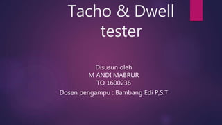 Tacho & Dwell
tester
Disusun oleh
M ANDI MABRUR
TO 1600236
Dosen pengampu : Bambang Edi P,S.T
 