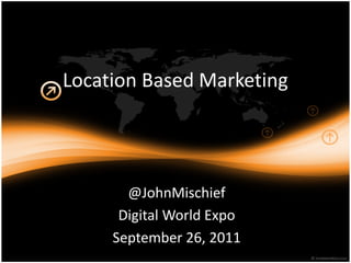 Location Based Marketing




       @JohnMischief
      Digital World Expo
     September 26, 2011
 