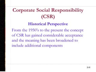 2-11
Corporate Social Responsibility
(CSR)
Historical Perspective
From the 1950’s to the present the concept
of CSR has gained considerable acceptance
and the meaning has been broadened to
include additional components
 