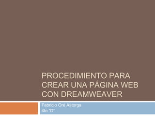 PROCEDIMIENTO PARA
CREAR UNA PÁGINA WEB
CON DREAMWEAVER
Fabricio Oré Astorga
4to “D”
 