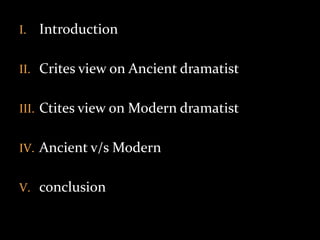I. Introduction
II. Crites view on Ancient dramatist
III. Ctites view on Modern dramatist
IV. Ancient v/s Modern
V. conclusion
 