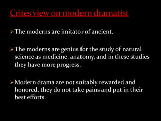 The moderns are imitator of ancient.
The moderns are genius for the study of natural
science as medicine, anatomy, and in these studies
they have more progress.
Modern drama are not suitably rewarded and
honored, they do not take pains and put in their
best efforts.
 