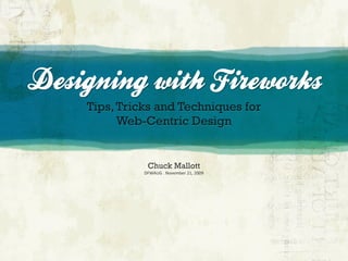 Designing with Fireworks
    Tips, Tricks and Techniques for
          Web-Centric Design


               Chuck Mallott
              DFWAUG . November 21, 2009
 