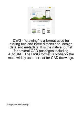 DWG - "drawing" is a format used for
 storing two and three dimensional design
 data and metadata. It is the native format
    for several CAD packages including
AutoCAD. The DWG format is probably the
most widely used format for CAD drawings.




Singapore web design
 