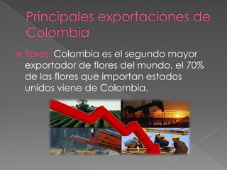  flores: Colombia es el segundo mayor
exportador de flores del mundo, el 70%
de las flores que importan estados
unidos viene de Colombia.
 