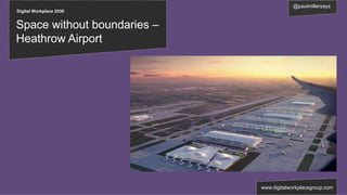 Digital Workplace 2030
Space without boundaries –
Heathrow Airport
www.digitalworkplacegroup.com
@paulmillersays
 
