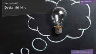 Digital Workplace 2030
@paulmillersays
www.digitalworkplacegroup.com
Design thinking
 