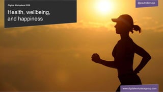 Digital Workplace 2030
@paulmillersays
www.digitalworkplacegroup.com
Health, wellbeing,
and happiness
 