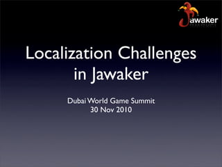 Localization Challenges
       in Jawaker
     Dubai World Game Summit
           30 Nov 2010
 