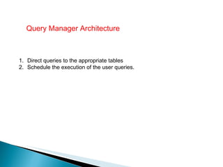 Query Manager Architecture Direct queries to the appropriate tables Schedule the execution of the user queries. 