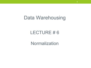 LECTURE # 6
Normalization
1
Data Warehousing
 