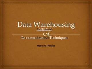 1
Lecture-8Lecture-8
De-normalization TechniquesDe-normalization Techniques
Mamuna Fatima
 