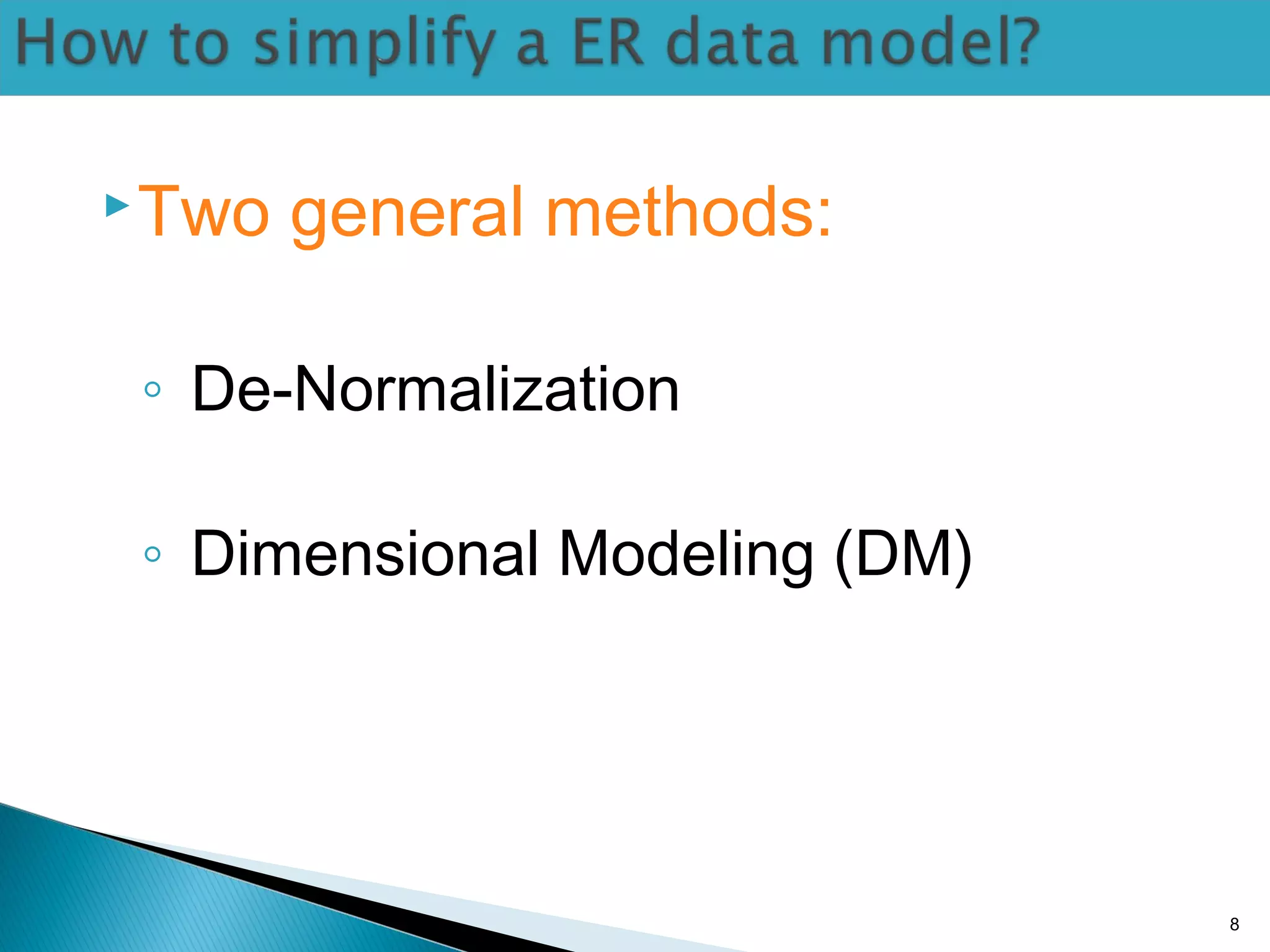 Two general methods:
◦ De-Normalization
◦ Dimensional Modeling (DM)
8
 