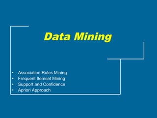 Data Mining
• Association Rules Mining
• Frequent Itemset Mining
• Support and Confidence
• Apriori Approach
 