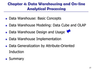 27
Chapter 4: Data Warehousing and On-line
Analytical Processing
 Data Warehouse: Basic Concepts
 Data Warehouse Modeling: Data Cube and OLAP
 Data Warehouse Design and Usage
 Data Warehouse Implementation
 Data Generalization by Attribute-Oriented
Induction
 Summary
 