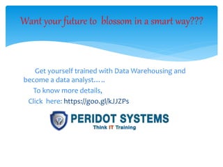 Get yourself trained with Data Warehousing and
become a data analyst…..
To know more details,
Click here: https://goo.gl/kJJZPs
Want your future to blossom in a smart way???
 