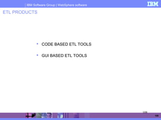 IBM Software Group | WebSphere software
108
ETL PRODUCTS
 CODE BASED ETL TOOLS
 GUI BASED ETL TOOLS
108
 