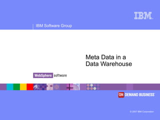 ®
IBM Software Group
© 2007 IBM Corporation
Meta Data in a
Data Warehouse
 