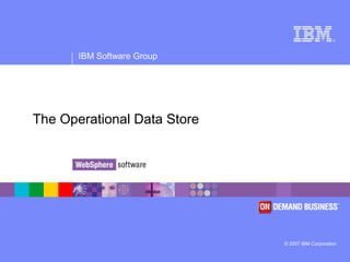 ®
IBM Software Group
© 2007 IBM Corporation
The Operational Data Store
 