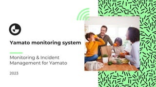 1
Monitoring & Incident
Management for Yamato
2023
Yamato monitoring system
 