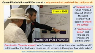Crunch 2008
Queen Elizabeth II asked LSE economists why no one had predicted the credit crunch
A “feelgood factor”
which “...