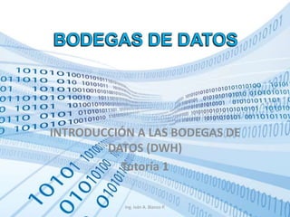 INTRODUCCIÓN A LAS BODEGAS DE
DATOS (DWH)
Tutoría 1
Ing. Iván A. Blanco P.
 