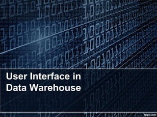 User Interface in
Data Warehouse
 