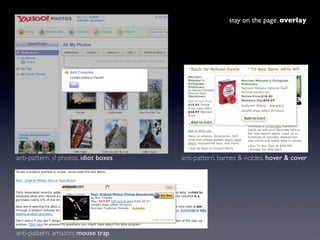 stay on the page. overlay




anti-pattern. y! photos. idiot boxes   anti-pattern. barnes & nobles. hover & cover




anti...