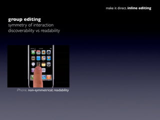 make it direct. inline editing


group editing
symmetry of interaction
discoverability vs readability




     iPhone. non...
