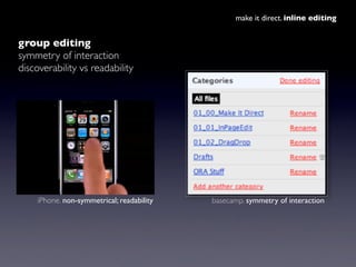 make it direct. inline editing


group editing
symmetry of interaction
discoverability vs readability




     iPhone. non...