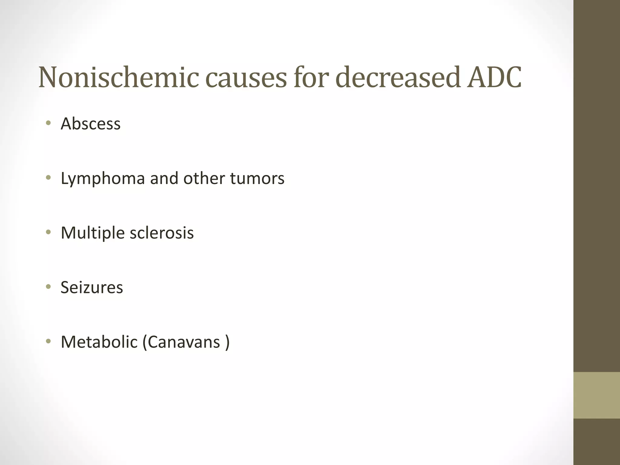 Nonischemic causes for decreased ADC
• Abscess
• Lymphoma and other tumors
• Multiple sclerosis
• Seizures
• Metabolic (Canavans )
 