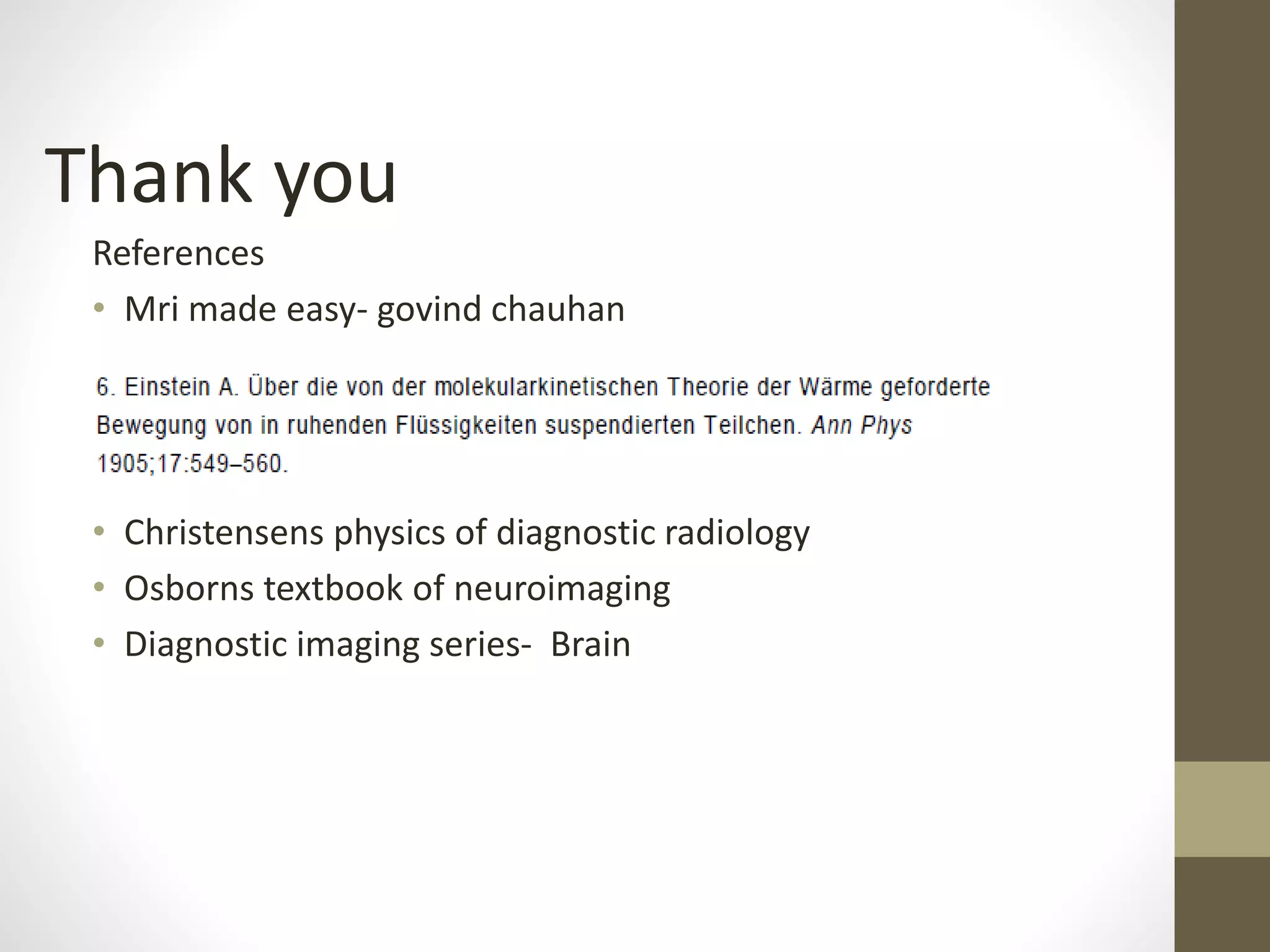 Thank you
References
• Mri made easy- govind chauhan
• Christensens physics of diagnostic radiology
• Osborns textbook of neuroimaging
• Diagnostic imaging series- Brain
 