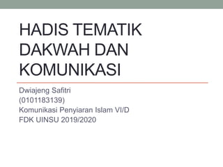 HADIS TEMATIK
DAKWAH DAN
KOMUNIKASI
Dwiajeng Safitri
(0101183139)
Komunikasi Penyiaran Islam VI/D
FDK UINSU 2019/2020
 