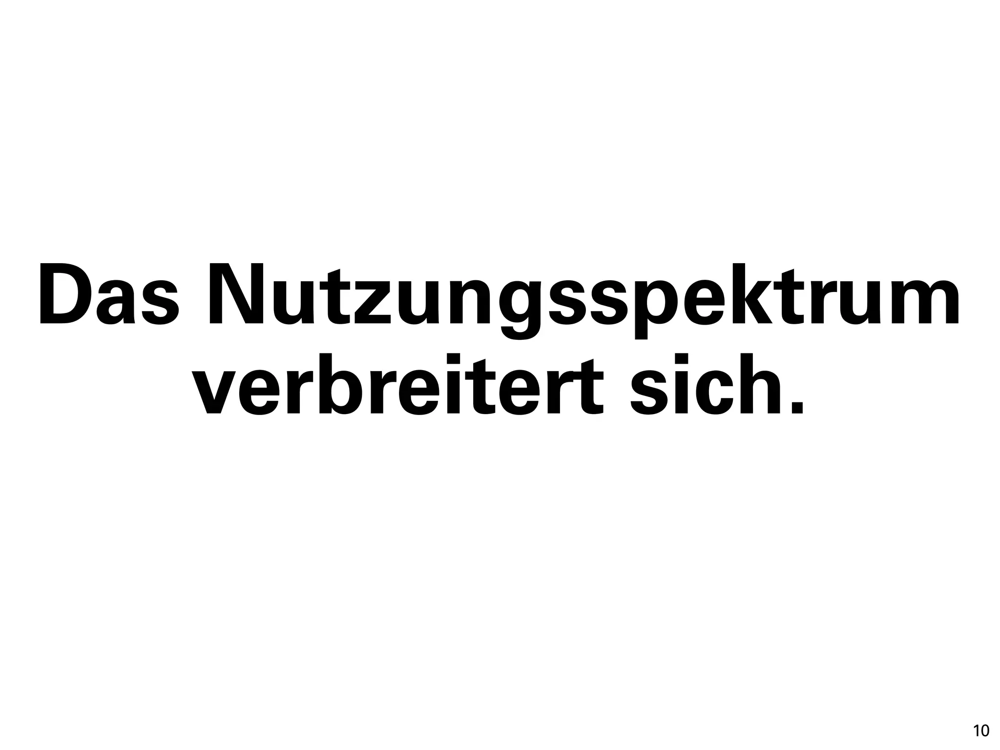 Das Nutzungsspektrum
   verbreitert sich.


                       10
 