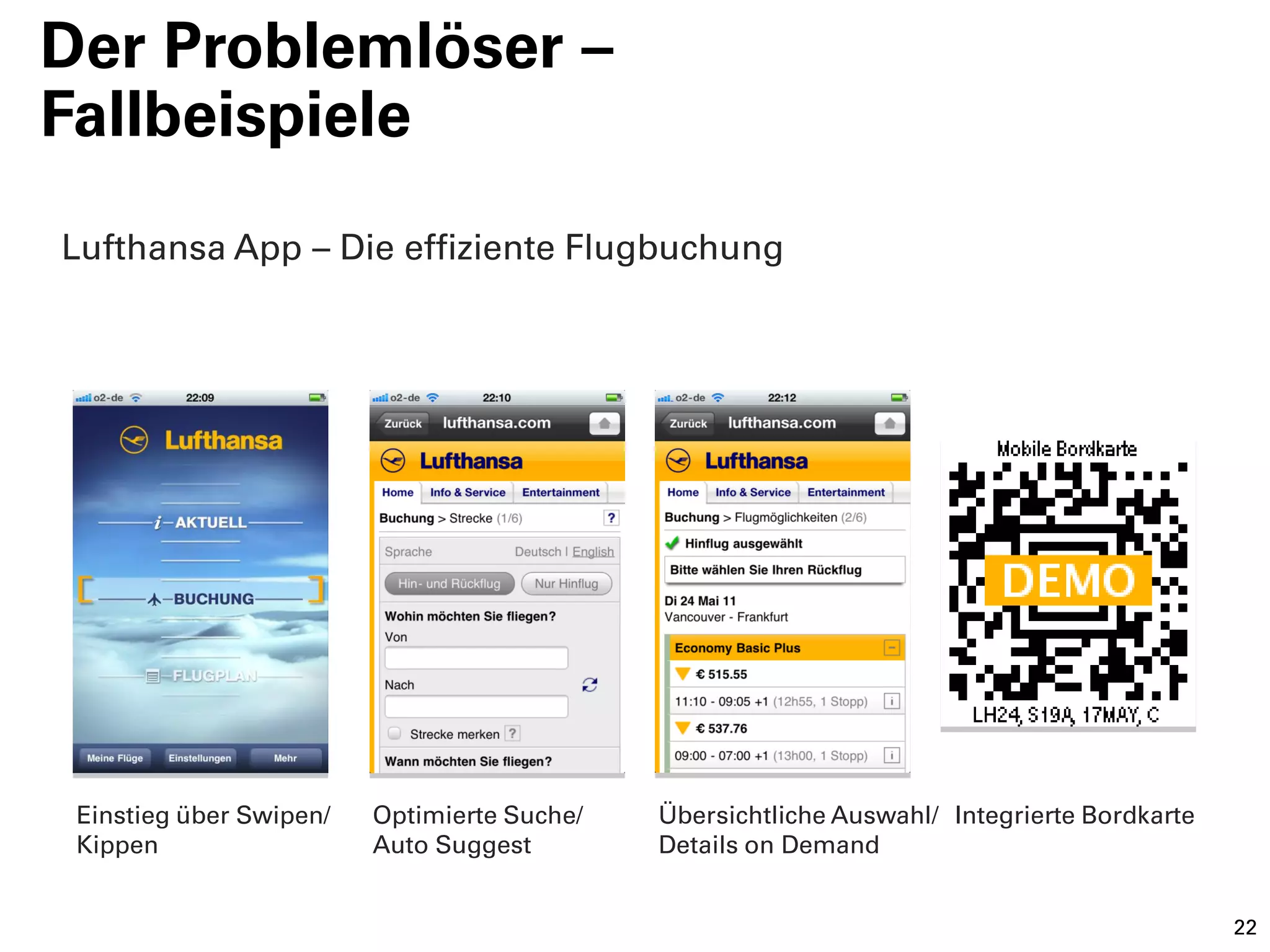 Der Problemlöser –
Fallbeispiele
Lufthansa App – Die effiziente Flugbuchung




 Einstieg über Swipen/   Optimierte Suche/   Übersichtliche Auswahl/ Integrierte Bordkarte
 Kippen                  Auto Suggest        Details on Demand


                                                                                             22
 