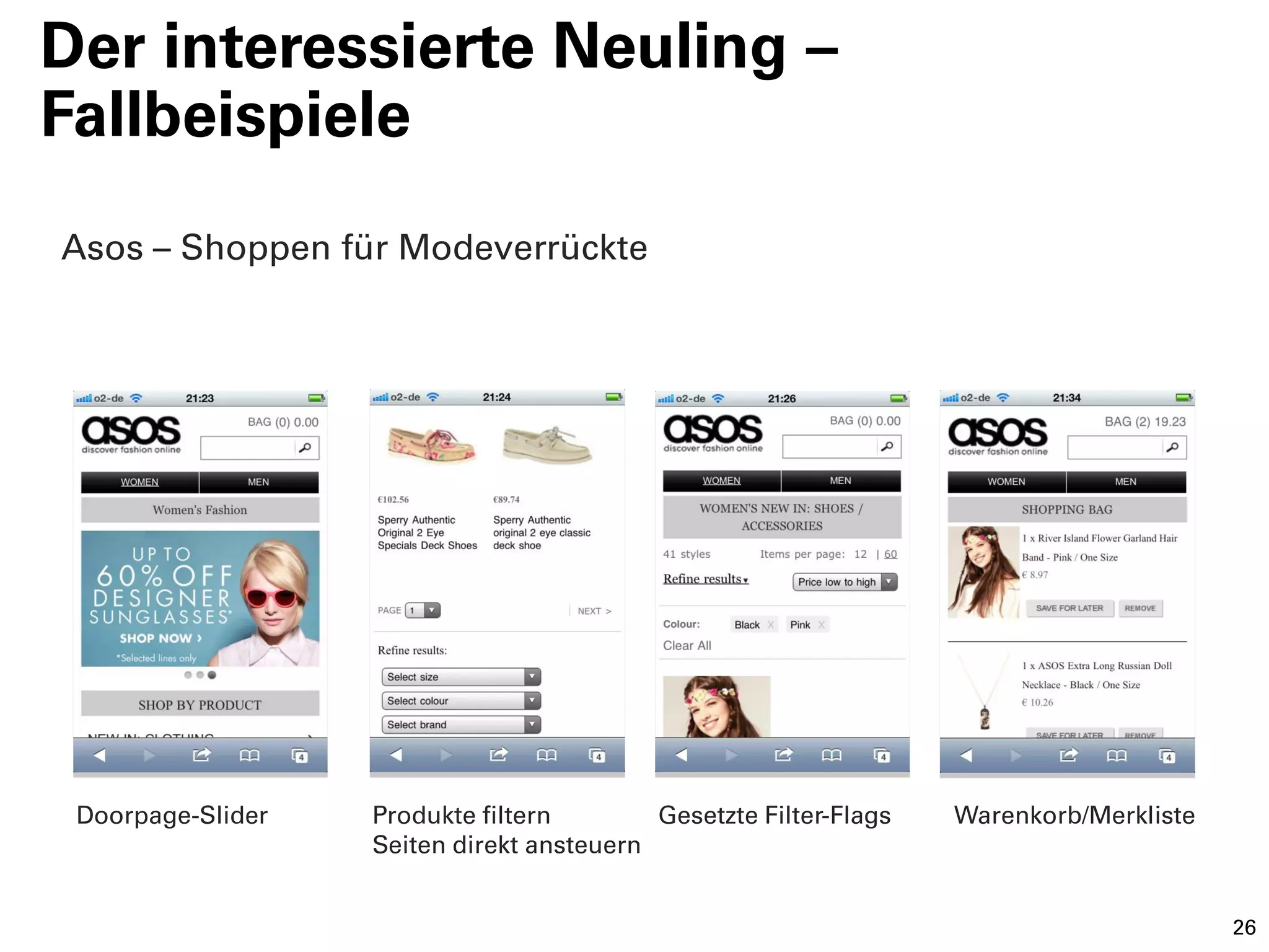 Der interessierte Neuling –
Fallbeispiele
Asos – Shoppen für Modeverrückte




 Doorpage-Slider   Produkte filtern        Gesetzte Filter-Flags   Warenkorb/Merkliste
                   Seiten direkt ansteuern


                                                                                         26
 