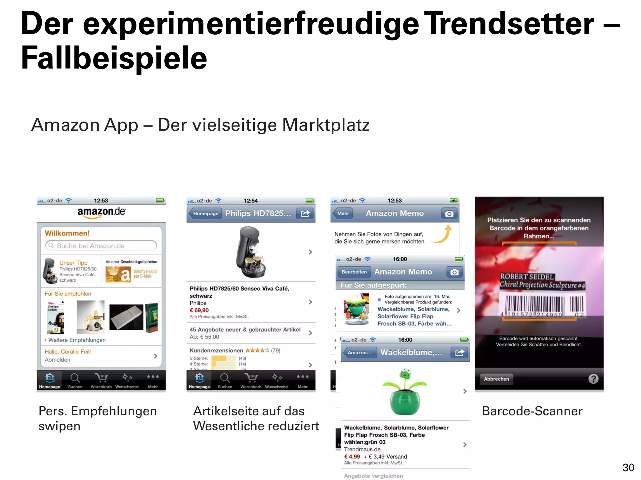 Der experimentierfreudige Trendsetter –
Fallbeispiele
Amazon App – Der vielseitige Marktplatz




 Pers. Empfehlungen   Artikelseite auf das    Barcode-Scanner
 swipen               Wesentliche reduziert


                                                                30
 