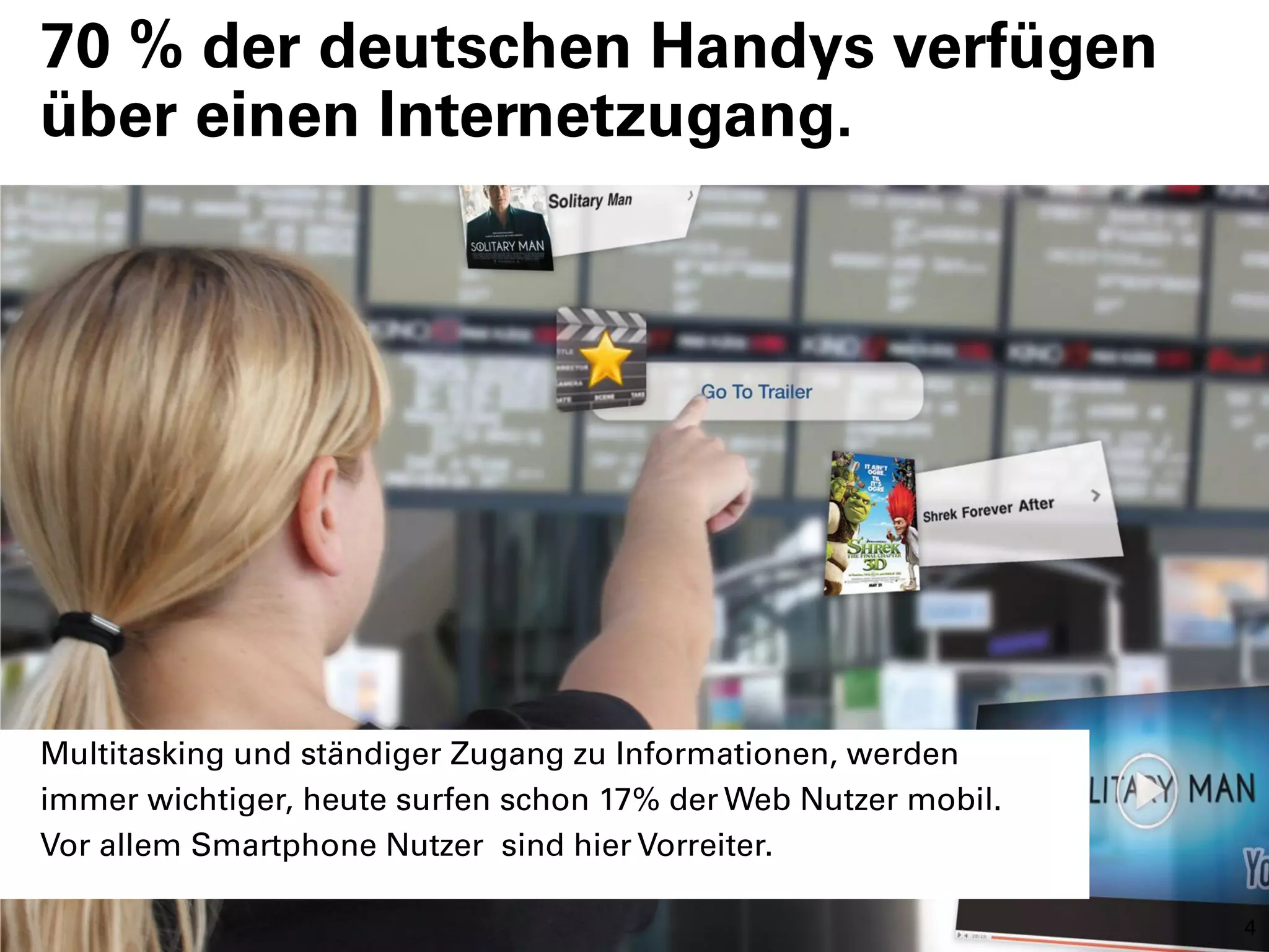 70 % der deutschen Handys verfügen
über einen Internetzugang.




Multitasking und ständiger Zugang zu Informationen, werden
immer wichtiger, heute surfen schon 17% der Web Nutzer mobil.
Vor allem Smartphone Nutzer sind hier Vorreiter.

                                                                4
 