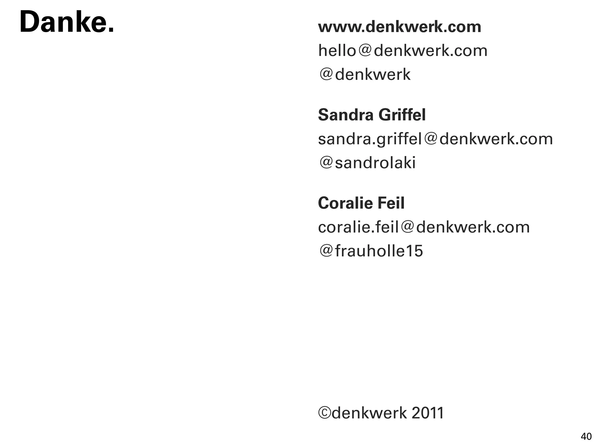 Danke.   www.denkwerk.com
         hello@denkwerk.com
         @denkwerk

         Sandra Griffel
         sandra.griffel@denkwerk.com
         @sandrolaki

         Coralie Feil
         coralie.feil@denkwerk.com
         @frauholle15




         ©denkwerk 2011
                                       40
 