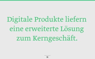 Digitale Produkte liefern
eine erweiterte Lösung
zum Kerngeschäft.
11
 