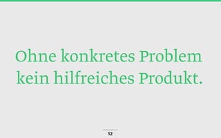 Ohne konkretes Problem
kein hilfreiches Produkt.
12
 