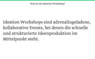 Ideation Workshops sind adrenalingeladene,
kollaborative Events, bei denen die schnelle
und strukturierte Ideenproduktion im
Mittelpunkt steht.
Was ist ein Ideation Workshop?