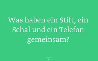 Was haben ein Stift, ein
Schal und ein Telefon
gemeinsam?
4
 